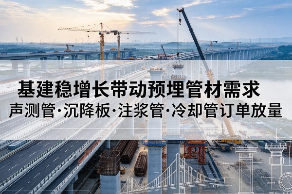 鄢陵基建稳增长带动预埋监测管材需求，声测管、沉降板、注浆管订单持续放量