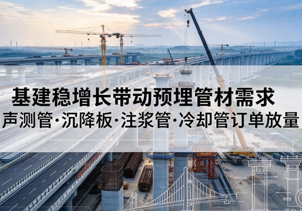 鄢陵基建稳增长带动预埋监测管材需求，声测管、沉降板、注浆管订单持续放量